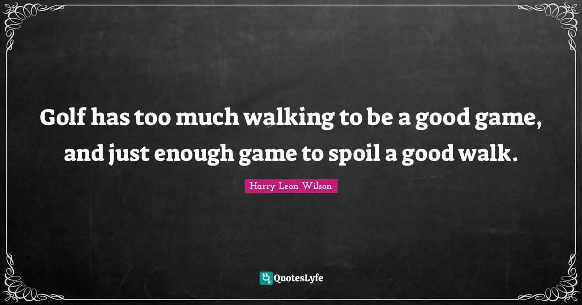 Golf has too much walking to be a good game, and just enough game to spoil a good walk.