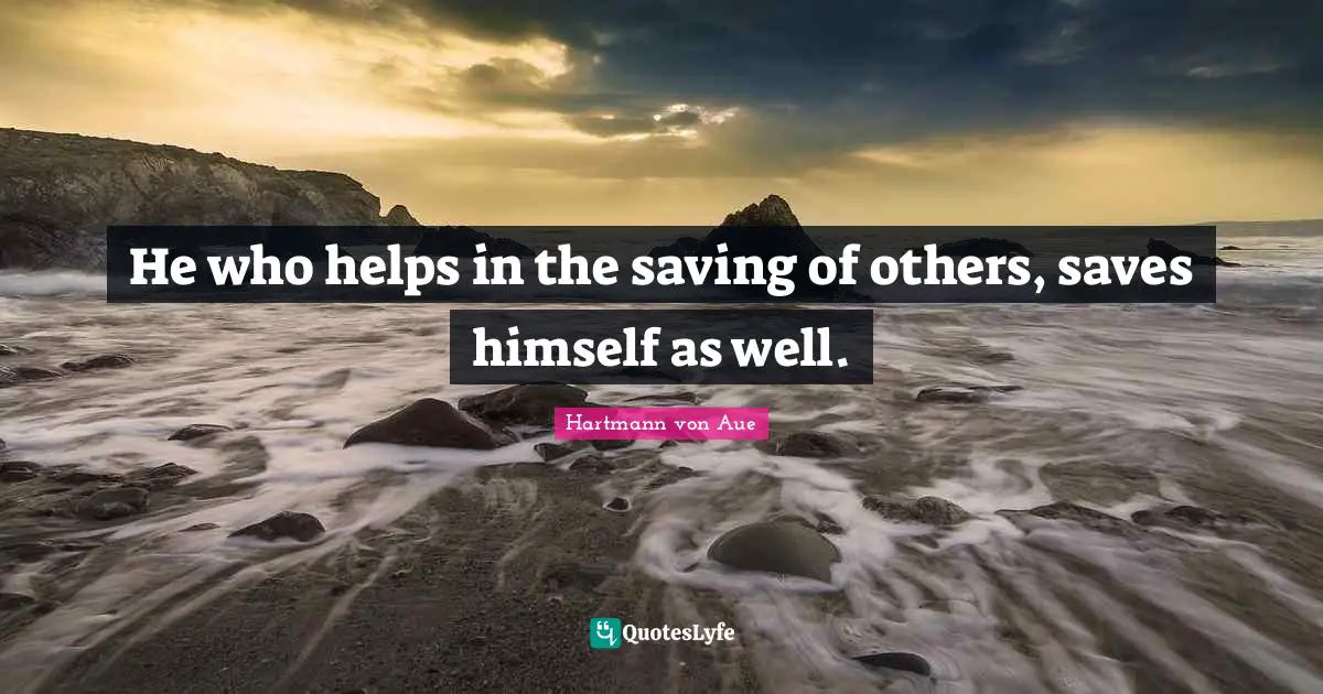 He who helps in the saving of others, saves himself as well.