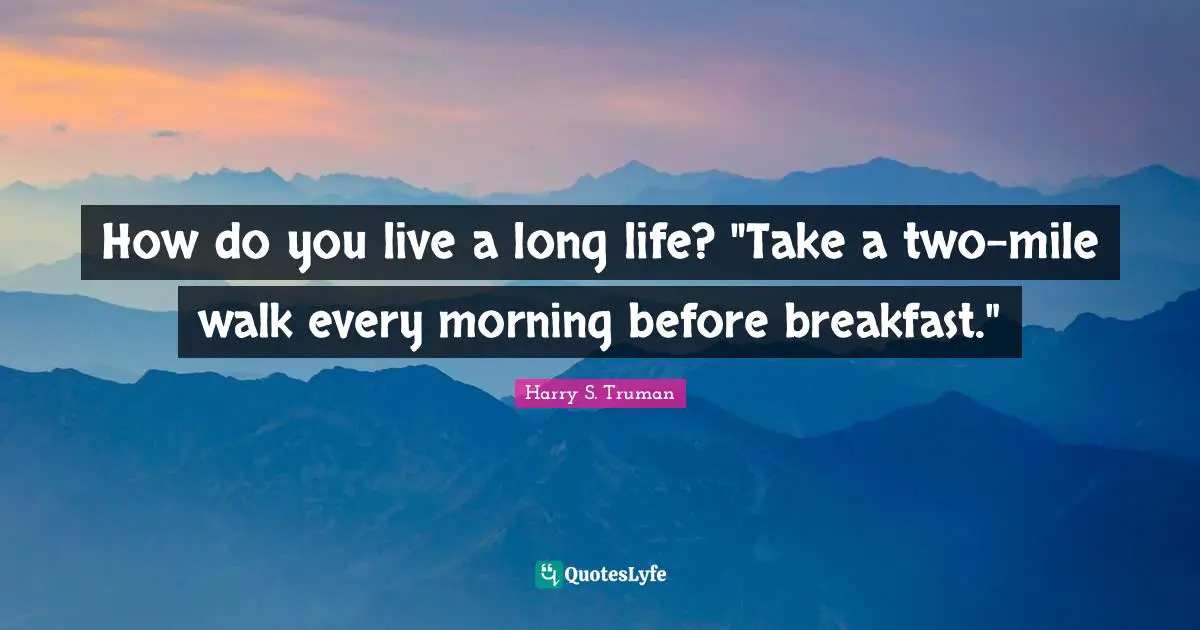 Harry S. Truman Quotes: "How do you live a long life? "Take a two-mile walk every morning before breakfast.""