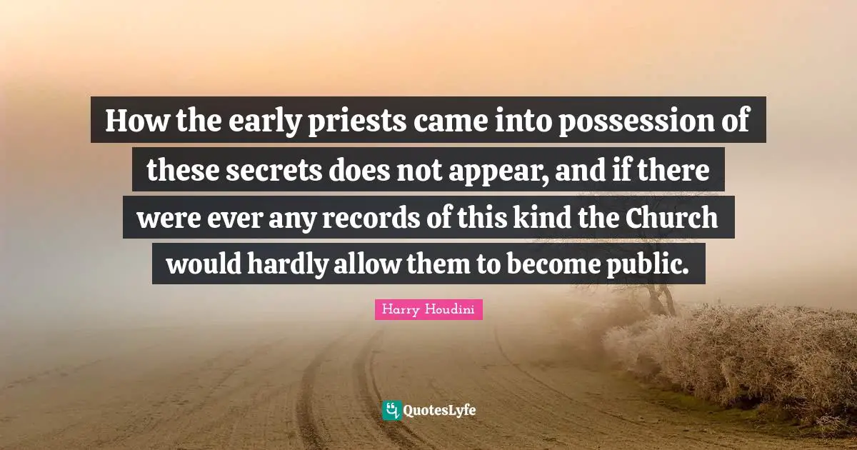 How the early priests came into possession of these secrets does not appear, and if there were ever any records of this kind the Church would hardly allow them to become public.