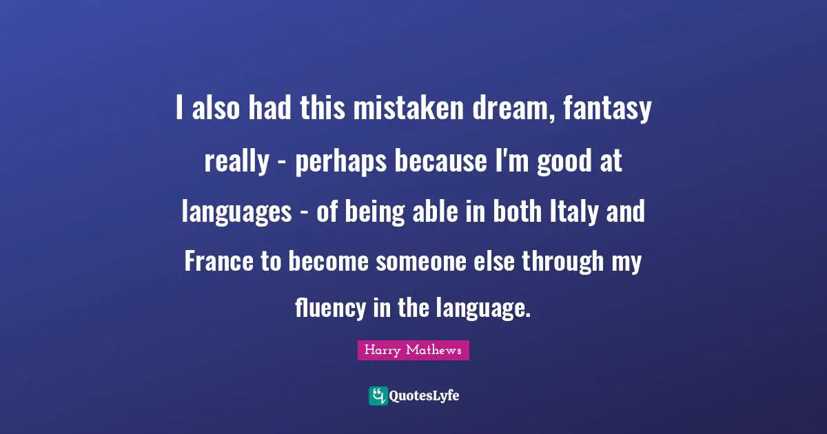 Fantasy Quotes: "I also had this mistaken dream, fantasy really - perhaps because I'm good at languages - of being able in both Italy and France to become someone else through my fluency in the language."