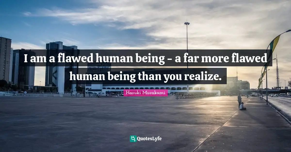 Flawed Quotes: "I am a flawed human being - a far more flawed human being than you realize."