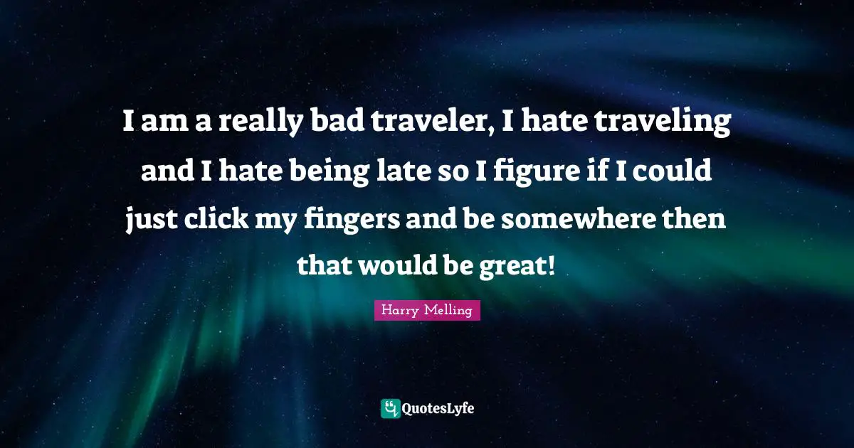I am a really bad traveler, I hate traveling and I hate being late so I figure if I could just click my fingers and be somewhere then that would be great!