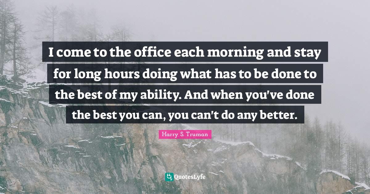 I come to the office each morning and stay for long hours doing what h