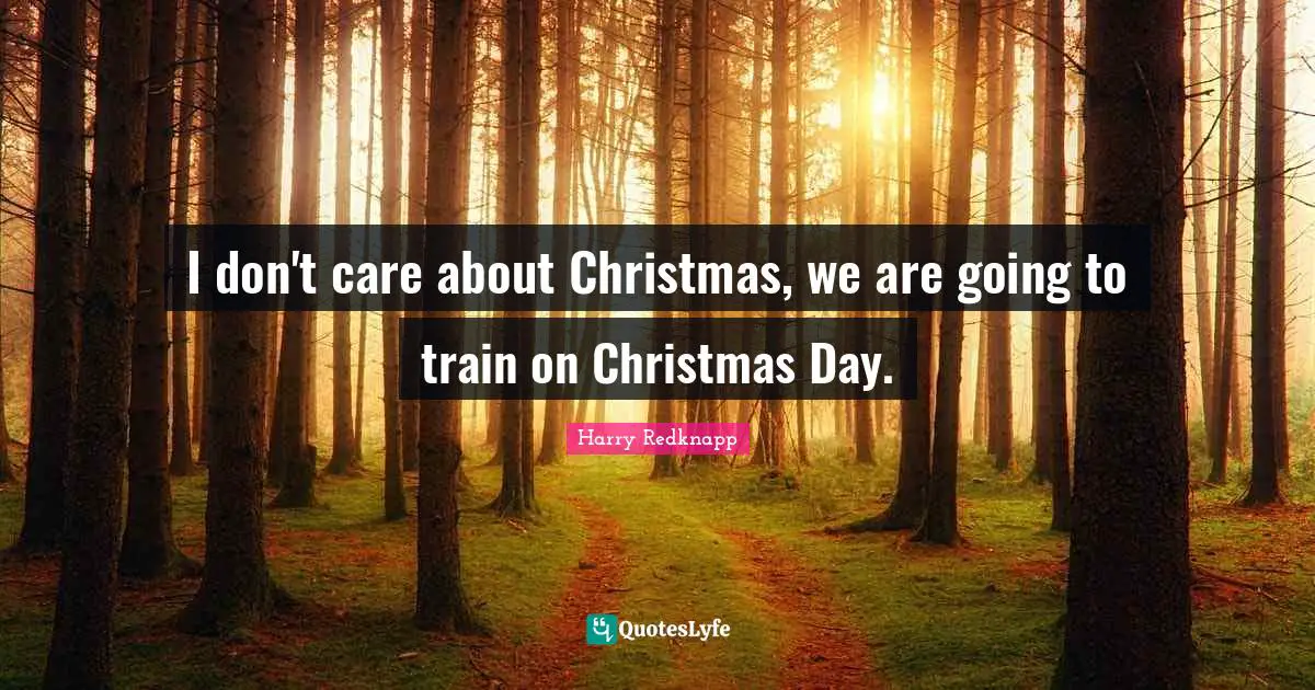 Harry Redknapp Quotes: "I don't care about Christmas, we are going to train on Christmas Day."