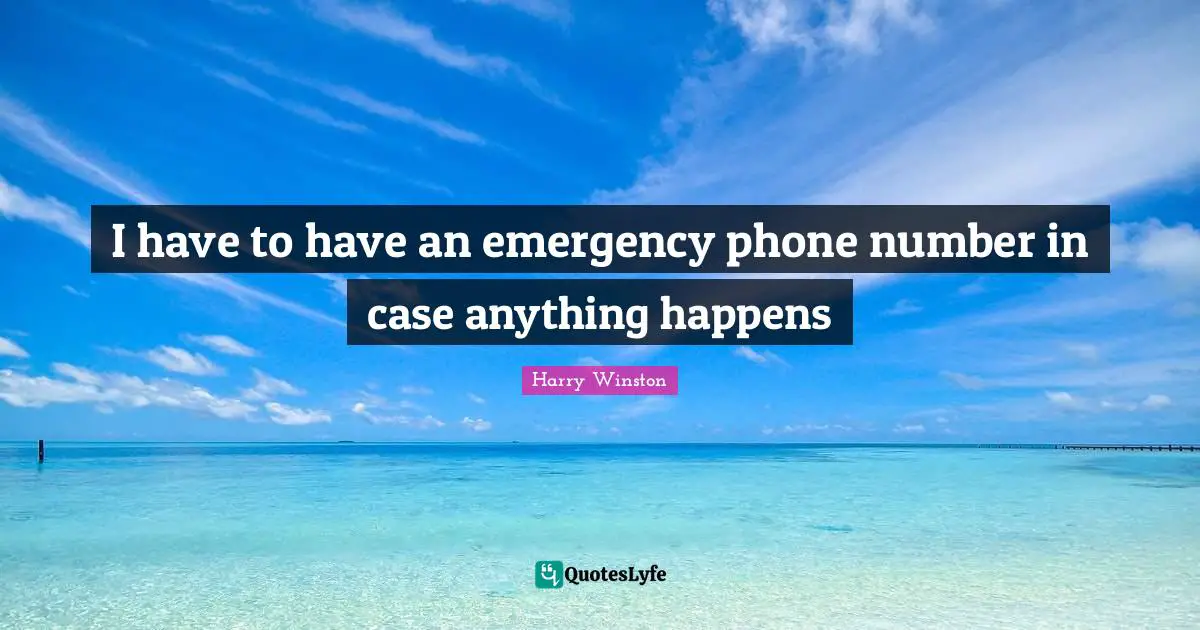 I have to have an emergency phone number in case anything happens