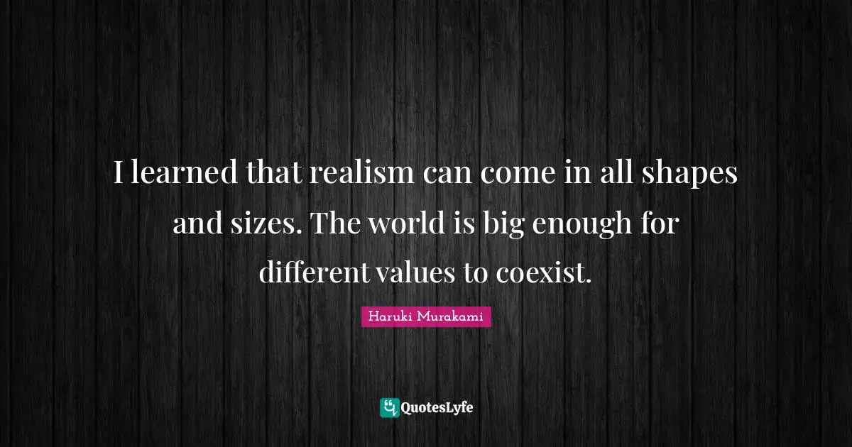 Different Values Quotes: "I learned that realism can come in all shapes and sizes. The world is big enough for different values to coexist."