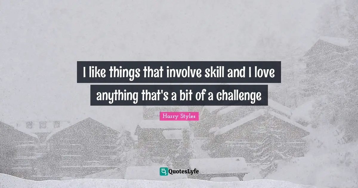 Harry Styles Quotes: "I like things that involve skill and I love anything that's a bit of a challenge"