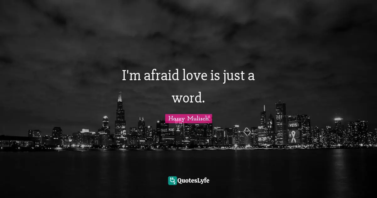 I'm afraid love is just a word.