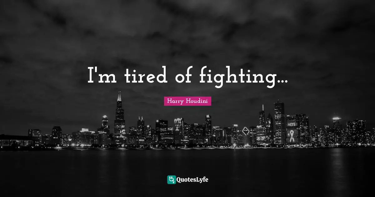 I'm tired of fighting...