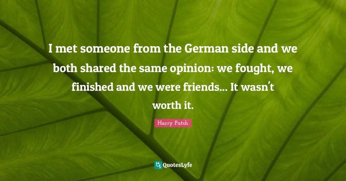 Worth Quotes: "I met someone from the German side and we both shared the same opinion: we fought, we finished and we were friends... It wasn't worth it."