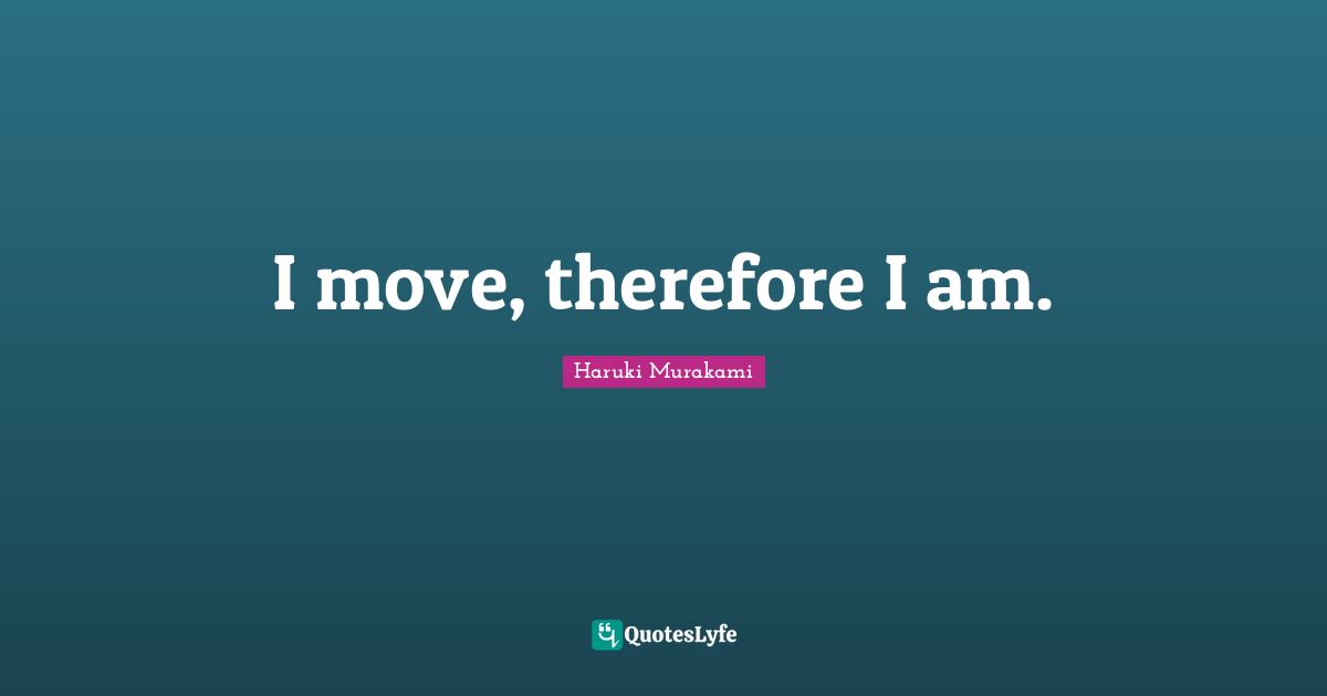 I move, therefore I am.