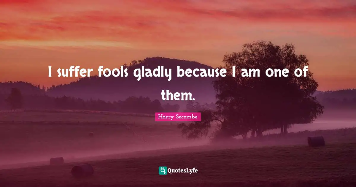 Harry Secombe Quotes: "I suffer fools gladly because I am one of them."