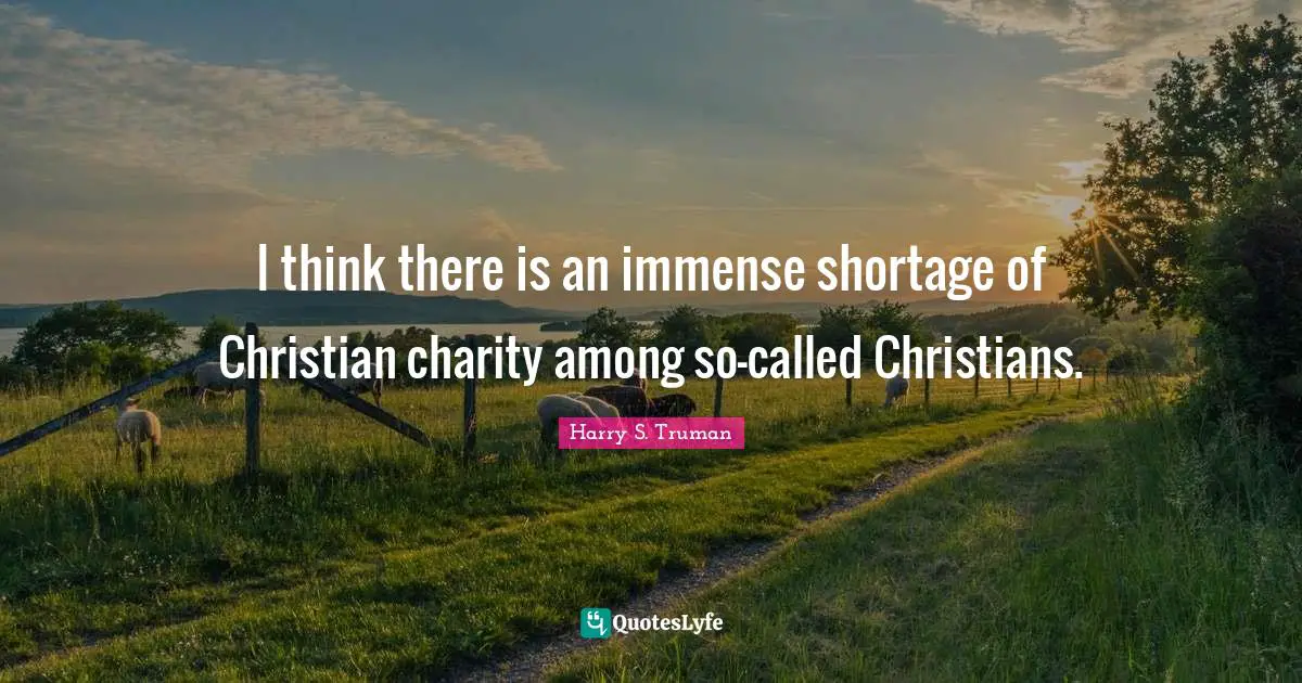 Harry S. Truman Quotes: "I think there is an immense shortage of Christian charity among so-called Christians."