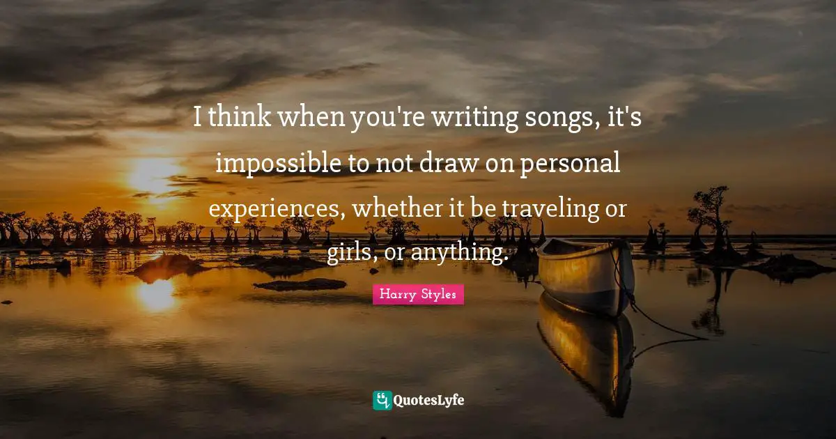 Personal Experiences Quotes: "I think when you're writing songs, it's impossible to not draw on personal experiences, whether it be traveling or girls, or anything."