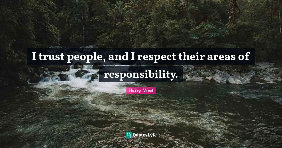 I trust people, and I respect their areas of responsibility.
