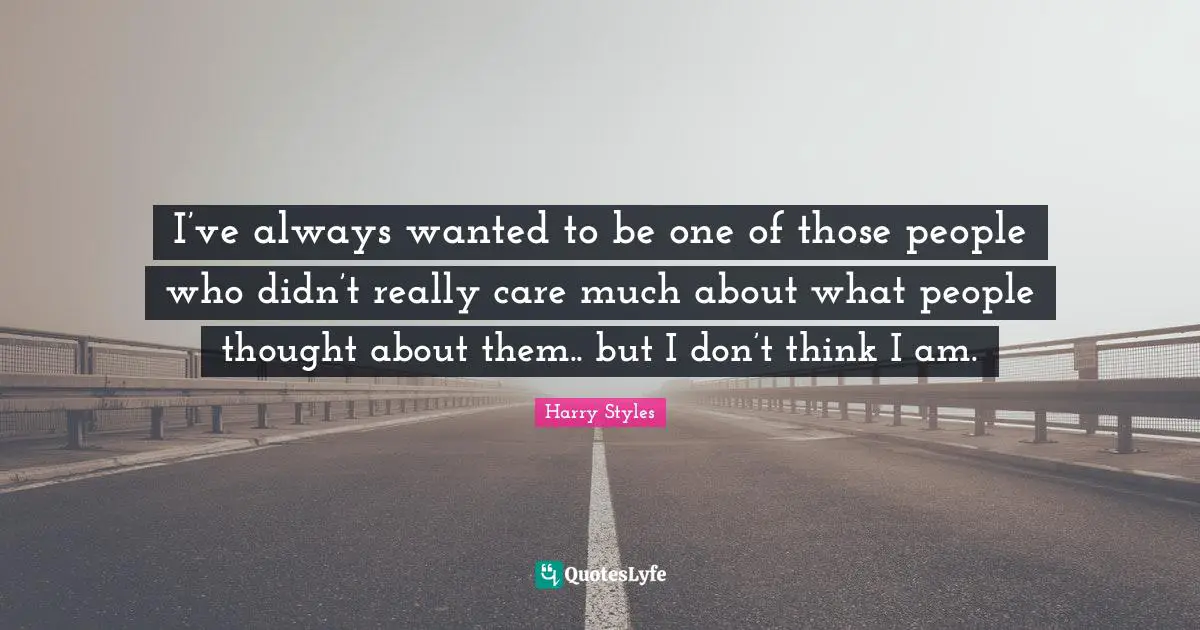 Wanted Quotes: "I’ve always wanted to be one of those people who didn’t really care much about what people thought about them.. but I don’t think I am."