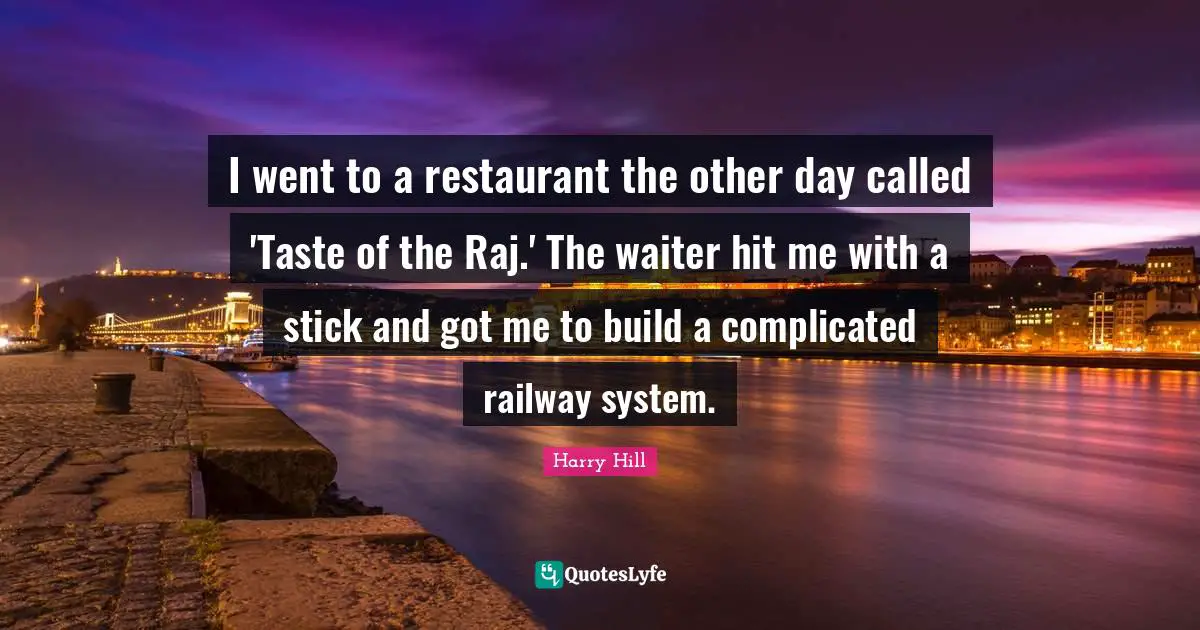 I went to a restaurant the other day called 'Taste of the Raj.' The waiter hit me with a stick and got me to build a complicated railway system.