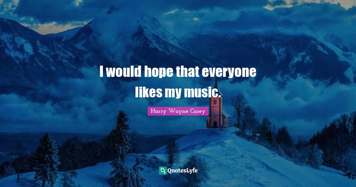 I would hope that everyone likes my music.