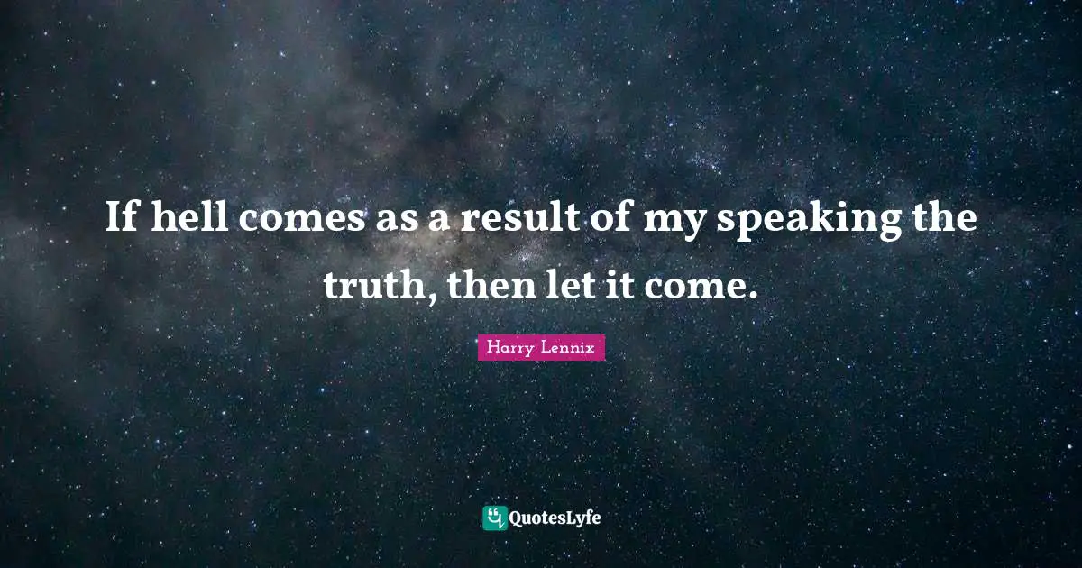 If hell comes as a result of my speaking the truth, then let it come.