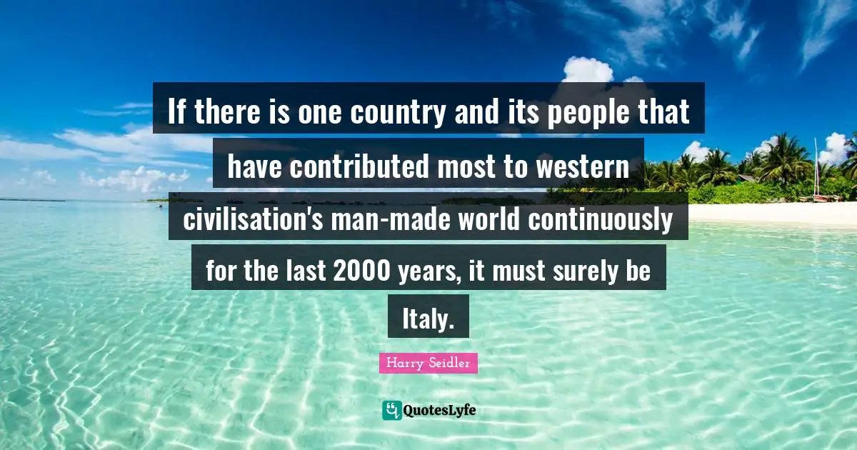 If there is one country and its people that have contributed most to western civilisation's man-made world continuously for the last 2000 years, it must surely be Italy.