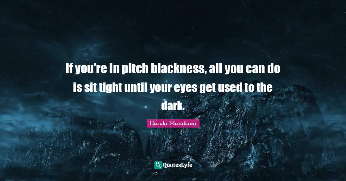 If you're in pitch blackness, all you can do is sit tight until your eyes get used to the dark.