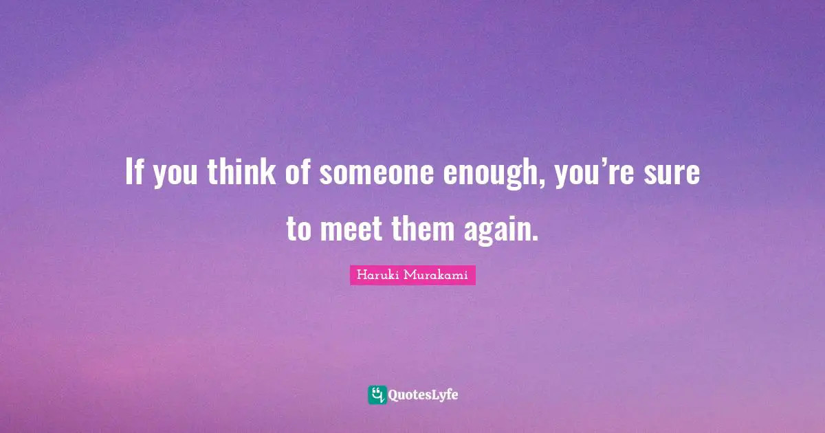 Haruki Murakami Quotes: "If you think of someone enough, you’re sure to meet them again."