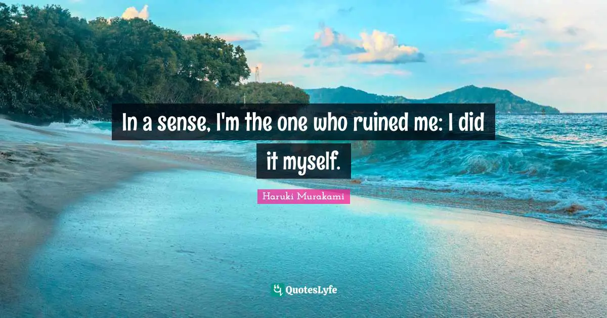 Ruined Quotes: "In a sense, I'm the one who ruined me: I did it myself."