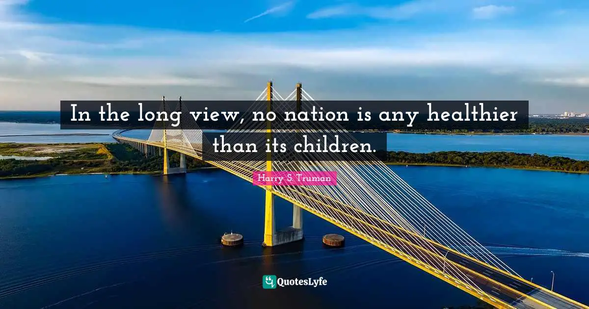 In the long view, no nation is any healthier than its children.