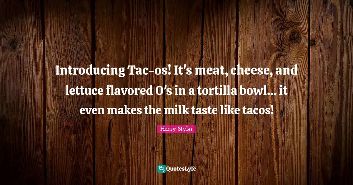 Lettuce Quotes: "Introducing Tac-os! It's meat, cheese, and lettuce flavored O's in a tortilla bowl... it even makes the milk taste like tacos!"