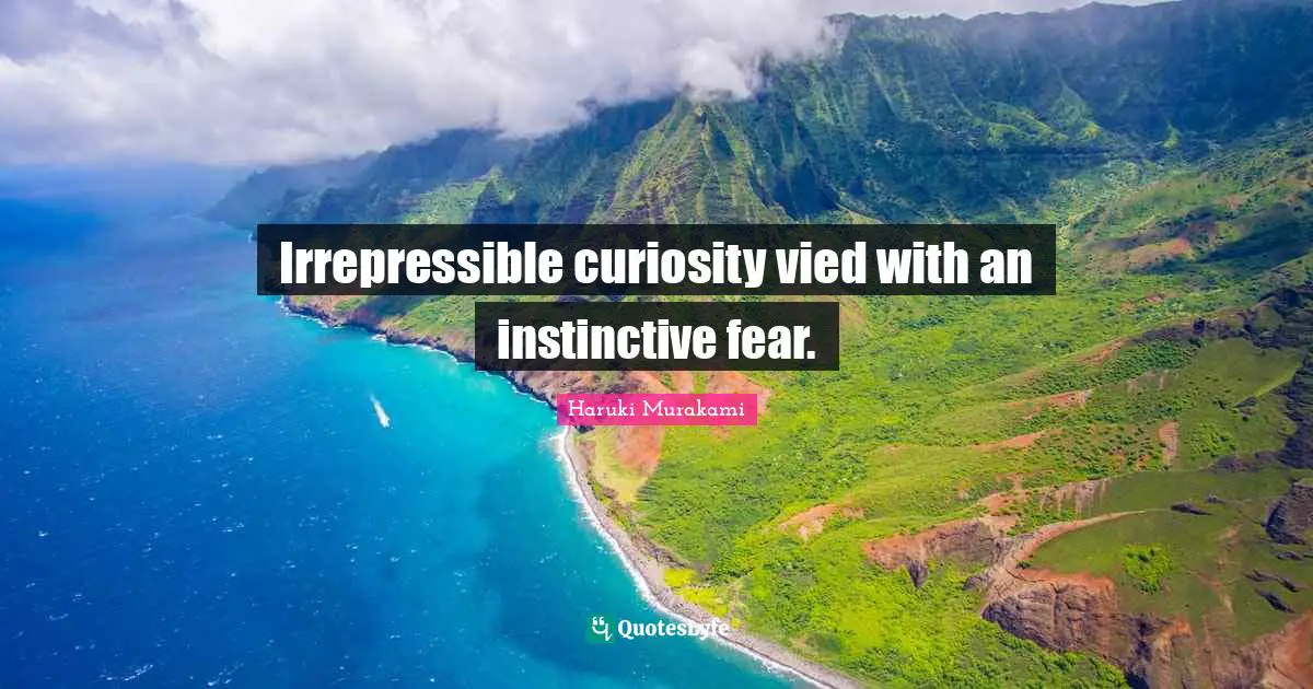 Irrepressible curiosity vied with an instinctive fear.