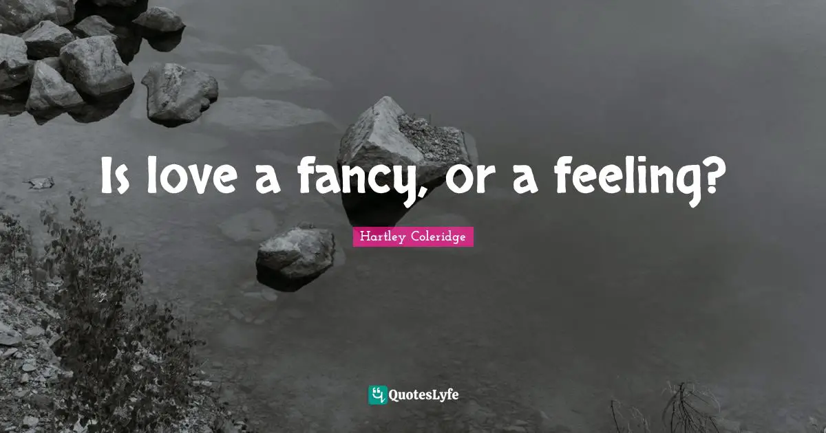 Is love a fancy, or a feeling?