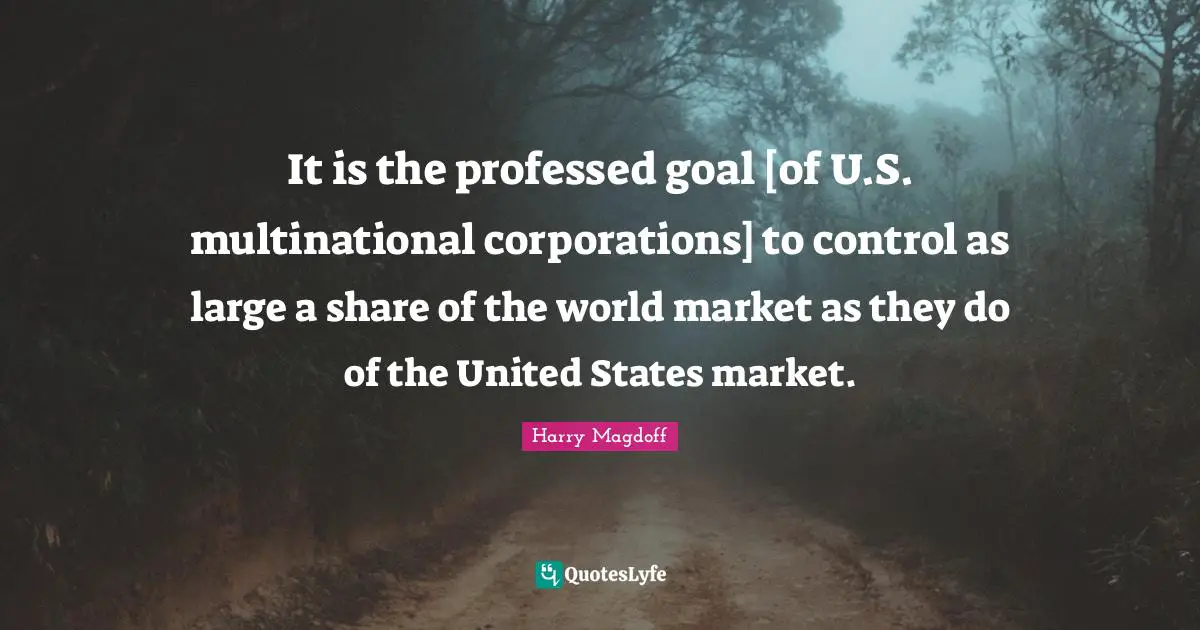 It is the professed goal [of U.S. multinational corporations] to control as large a share of the world market as they do of the United States market.