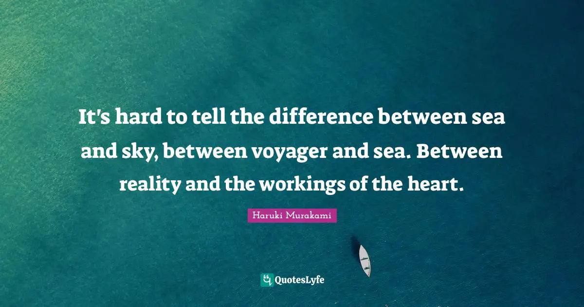 Haruki Murakami Quotes: "It's hard to tell the difference between sea and sky, between voyager and sea. Between reality and the workings of the heart."