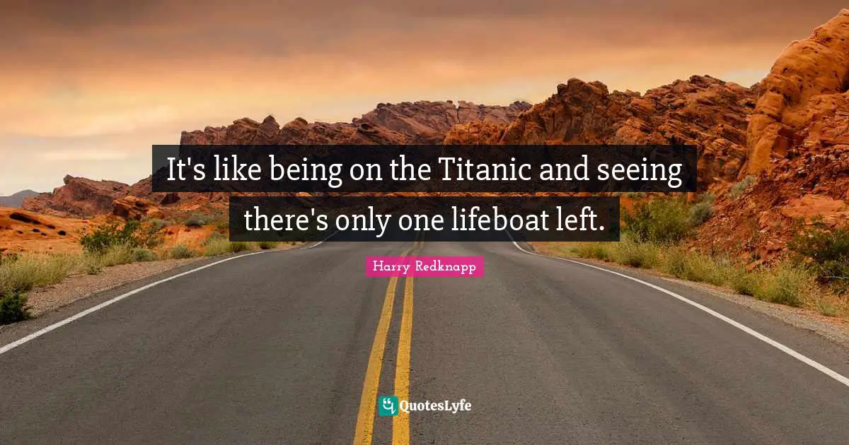 Harry Redknapp Quotes: "It's like being on the Titanic and seeing there's only one lifeboat left."