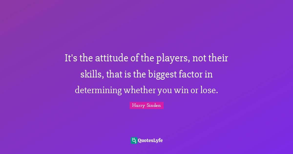 It's the attitude of the players, not their skills, that is the biggest factor in determining whether you win or lose.