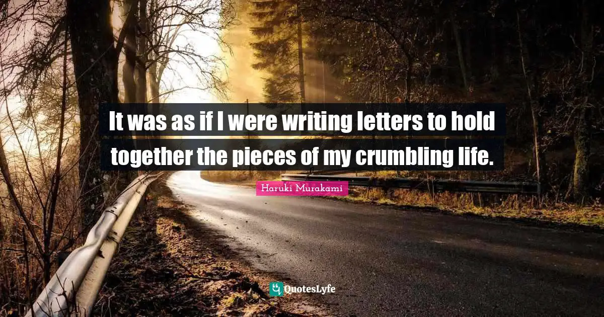 It was as if I were writing letters to hold together the pieces of my crumbling life.