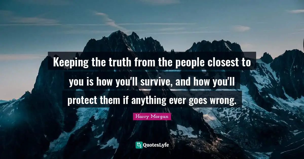 Keeping the truth from the people closest to you is how you'll survive, and how you'll protect them if anything ever goes wrong.