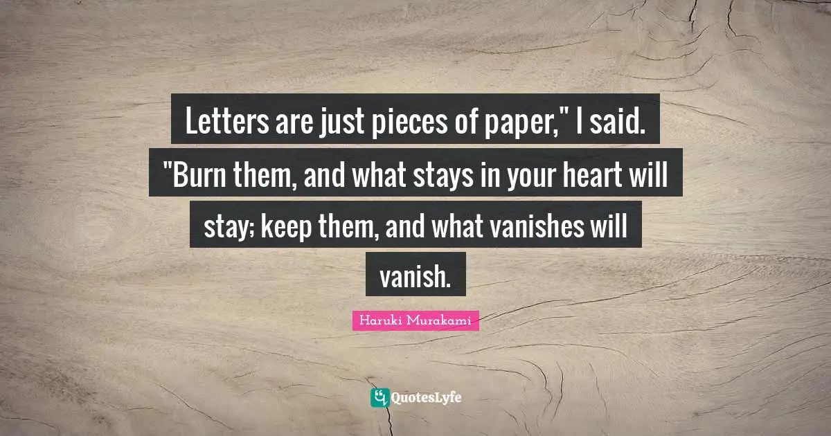 Letters are just pieces of paper," I said. "Burn them, and what stays in your heart will stay; keep them, and what vanishes will vanish.