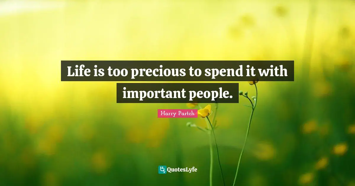 Life is too precious to spend it with important people.