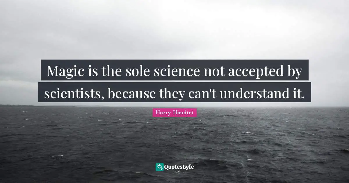 Sole Quotes: "Magic is the sole science not accepted by scientists, because they can't understand it."