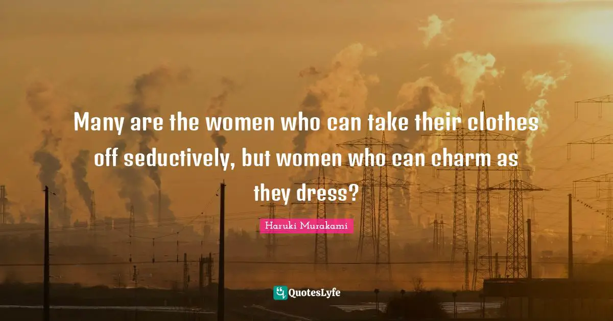 Many are the women who can take their clothes off seductively, but women who can charm as they dress?