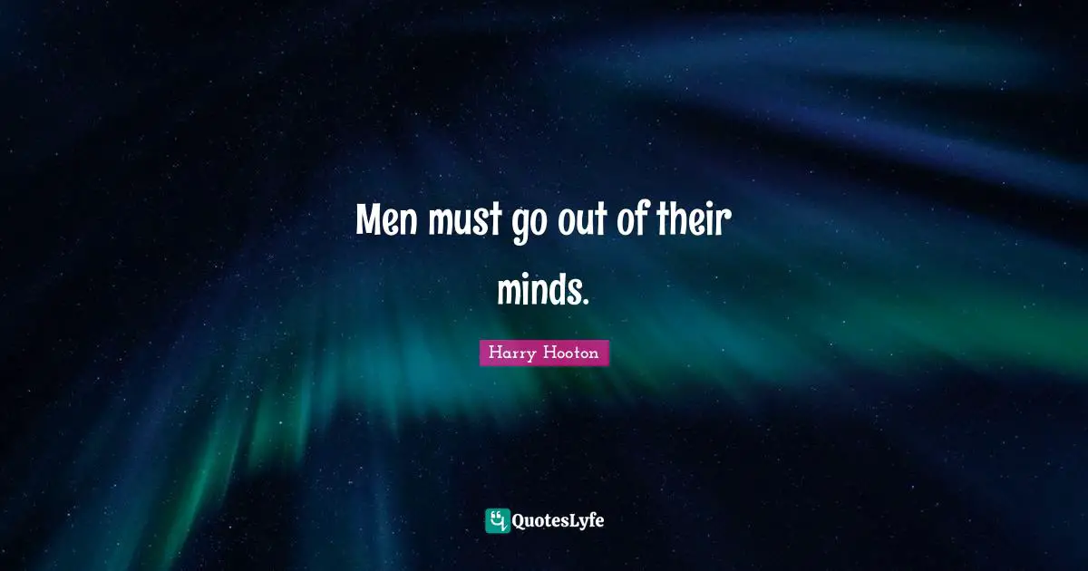 Men must go out of their minds.