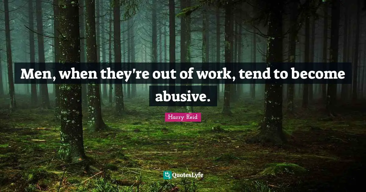 Abusive Men Quotes: "Men, when they're out of work, tend to become abusive."