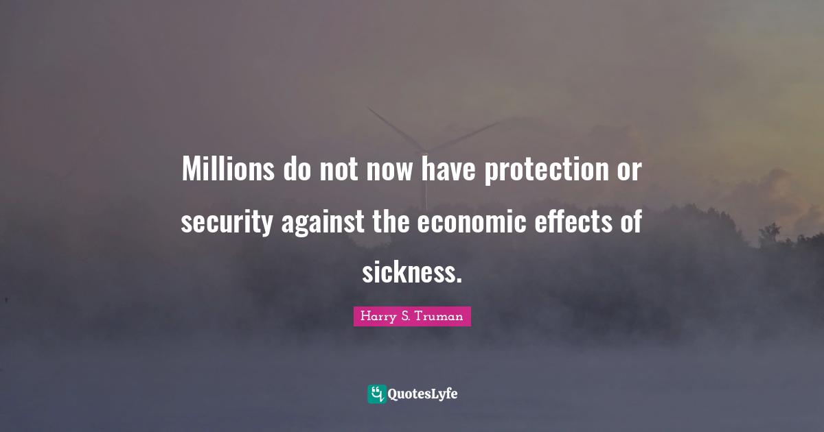 Millions do not now have protection or security against the economic effects of sickness.