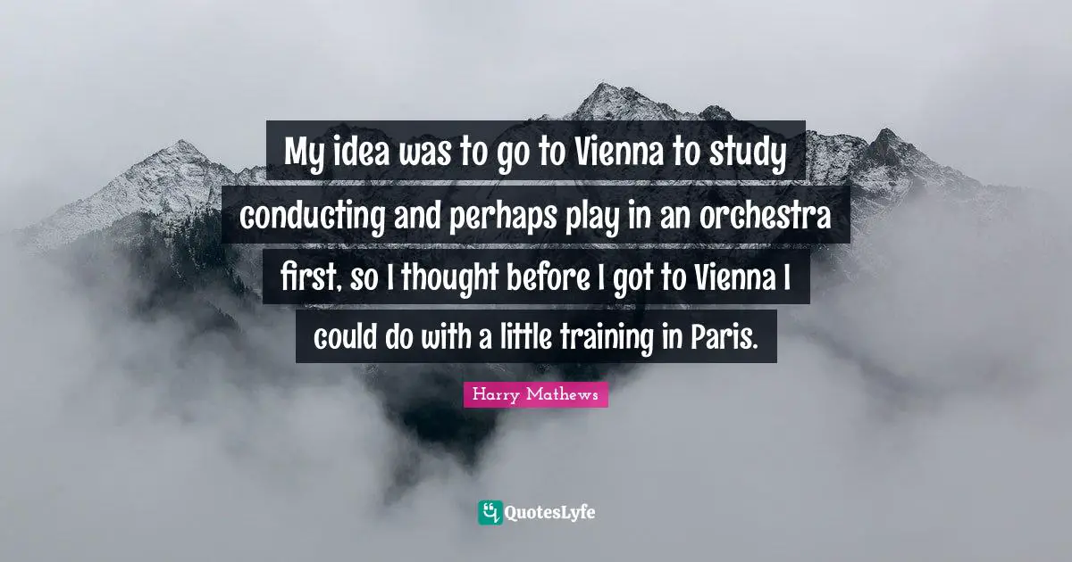 Orchestra Quotes: "My idea was to go to Vienna to study conducting and perhaps play in an orchestra first, so I thought before I got to Vienna I could do with a little training in Paris."