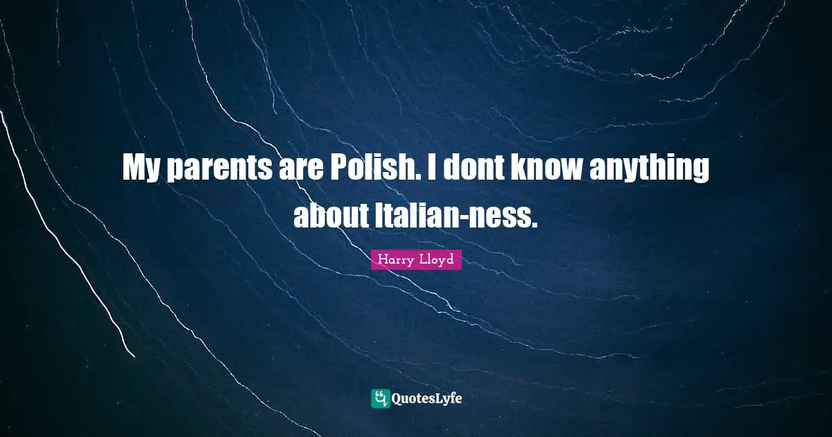 My parents are Polish. I dont know anything about Italian-ness.