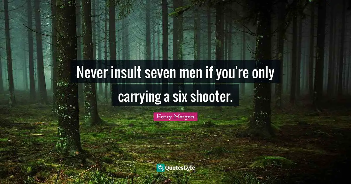 Never insult seven men if you're only carrying a six shooter.
