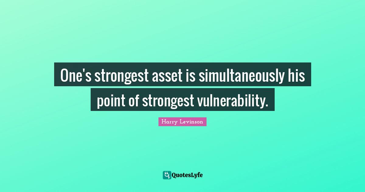One's strongest asset is simultaneously his point of strongest vulnerability.
