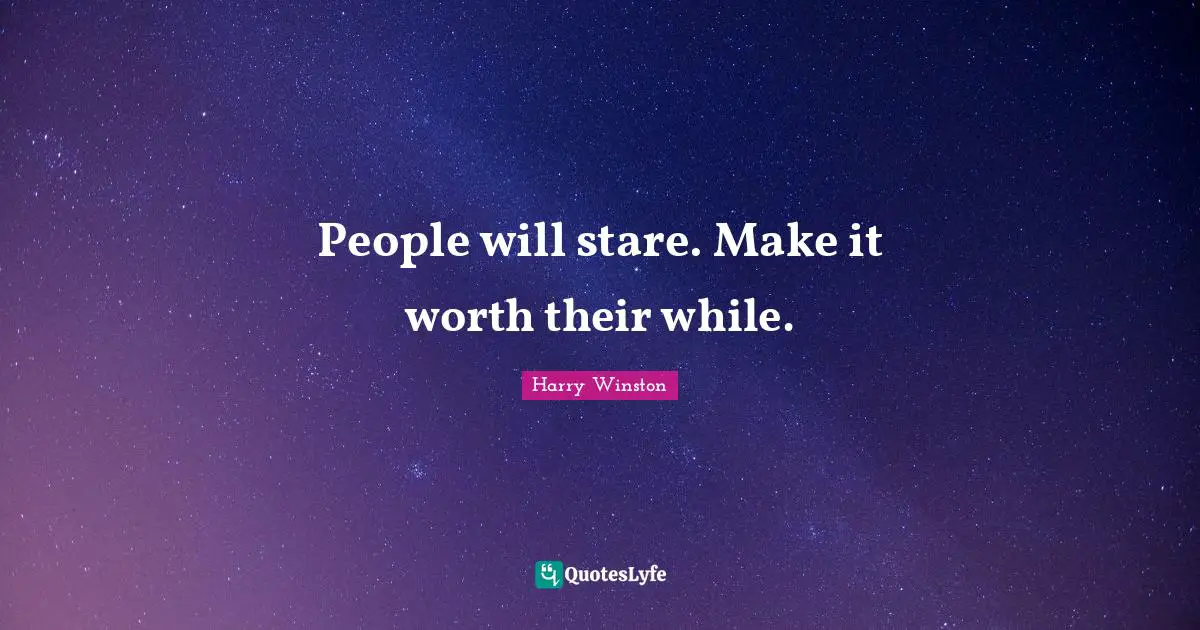 People will stare. Make it worth their while.